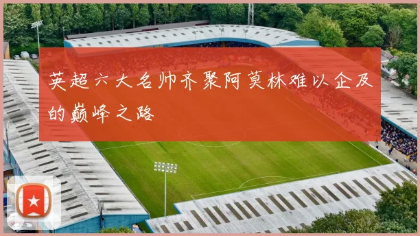 英超六大名帅齐聚阿莫林难以企及的巅峰之路