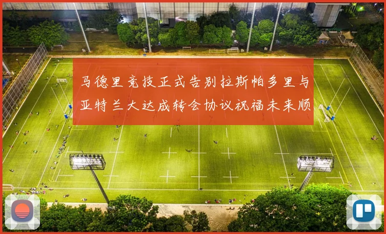 马德里竞技正式告别拉斯帕多里与亚特兰大达成转会协议祝福未来顺利