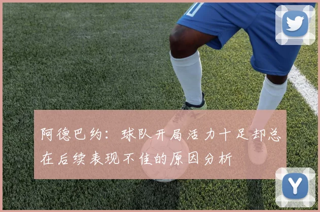 阿德巴约：球队开局活力十足却总在后续表现不佳的原因分析