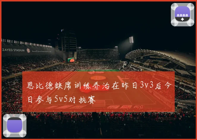 恩比德缺席训练乔治在昨日3v3后今日参与5v5对抗赛