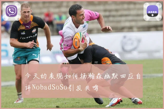 今天的表现如何杨瀚森幽默回应自评NobadSoSo引发共鸣