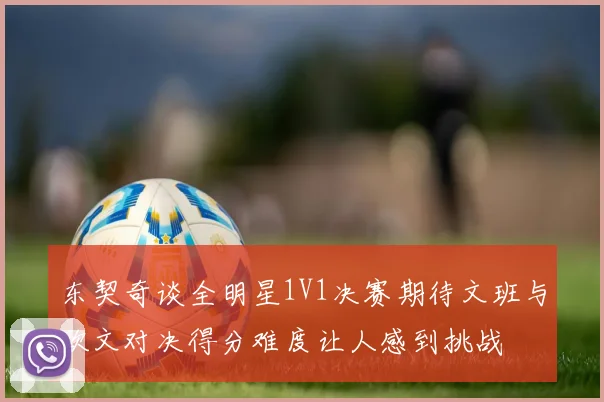 东契奇谈全明星1V1决赛期待文班与欧文对决得分难度让人感到挑战