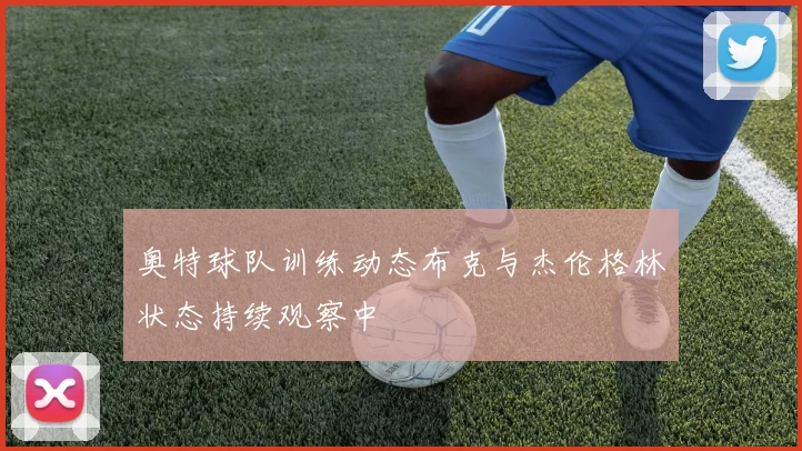 奥特球队训练动态布克与杰伦格林状态持续观察中