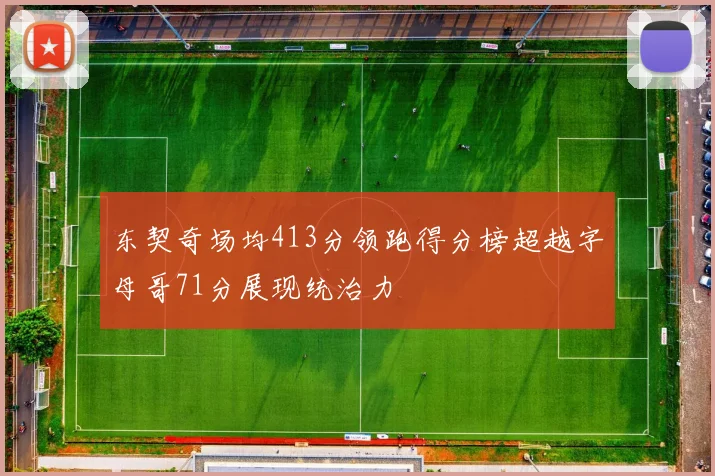 东契奇场均413分领跑得分榜超越字母哥71分展现统治力