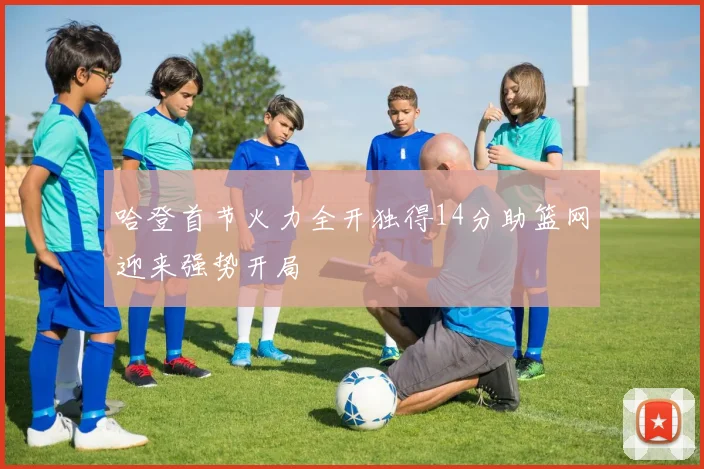 哈登首节火力全开独得14分助篮网迎来强势开局