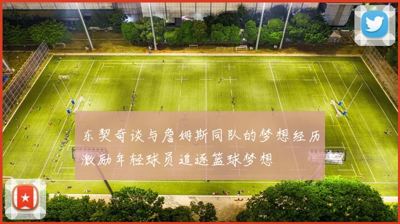 东契奇谈与詹姆斯同队的梦想经历激励年轻球员追逐篮球梦想