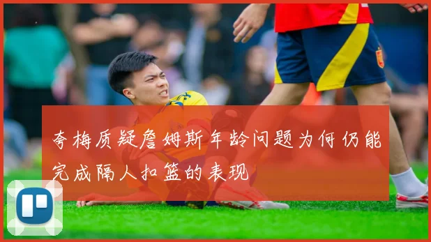 夸梅质疑詹姆斯年龄问题为何仍能完成隔人扣篮的表现