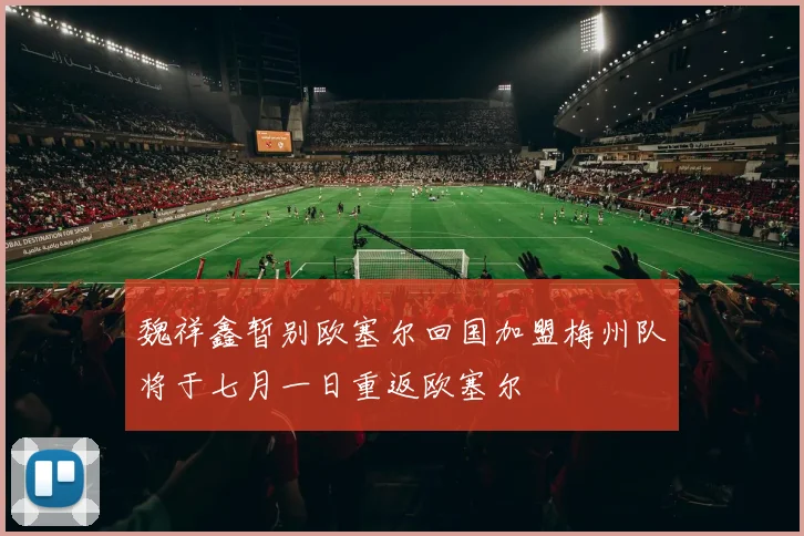 魏祥鑫暂别欧塞尔回国加盟梅州队将于七月一日重返欧塞尔